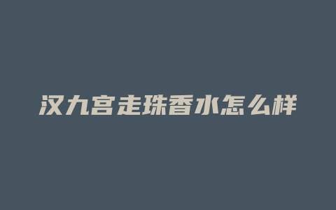 汉九宫走珠香水怎么样