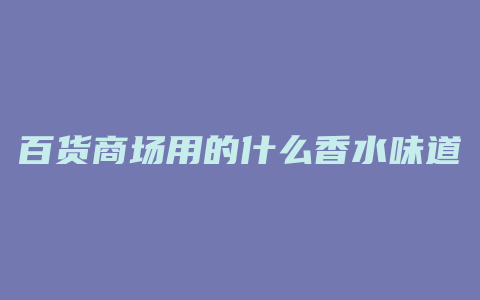 百货商场用的什么香水味道