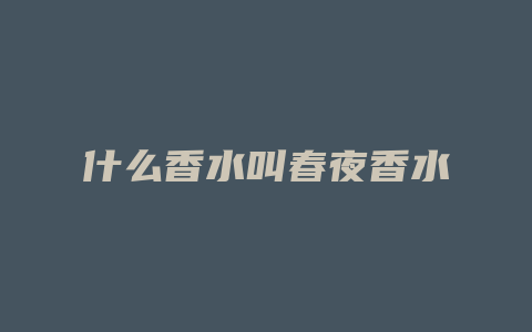 什么香水叫春夜香水