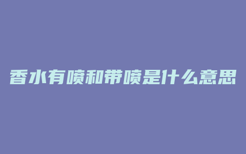 香水有喷和带喷是什么意思