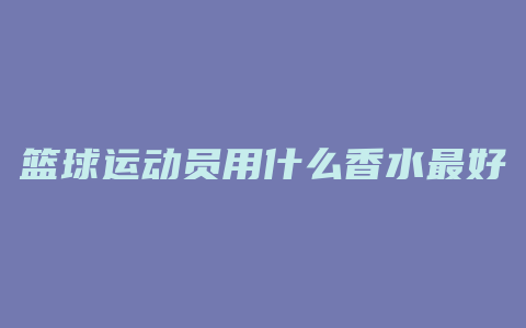 篮球运动员用什么香水最好