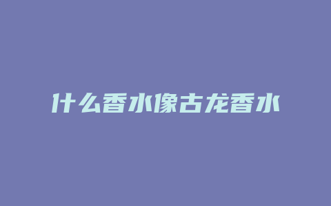 什么香水像古龙香水