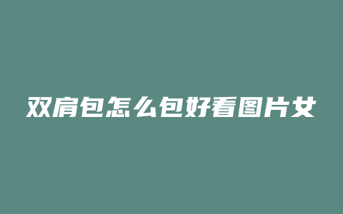 双肩包怎么包好看图片女