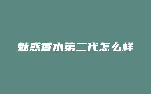 魅惑香水第二代怎么样