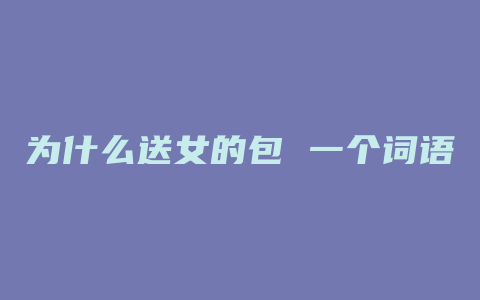 为什么送女的包 一个词语
