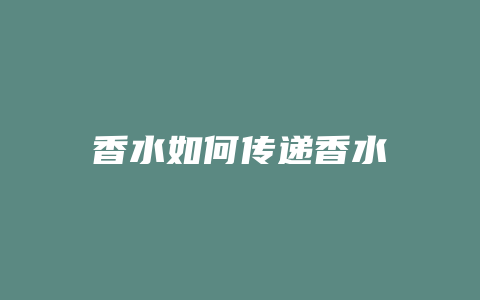 香水如何传递香水