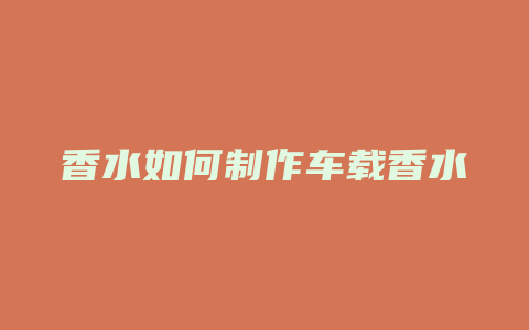 香水如何制作车载香水