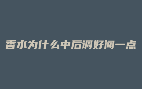 香水为什么中后调好闻一点