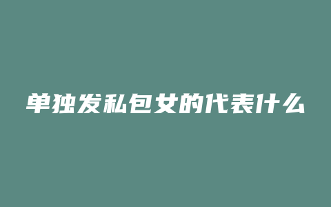 单独发私包女的代表什么
