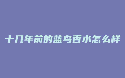 十几年前的蓝鸟香水怎么样