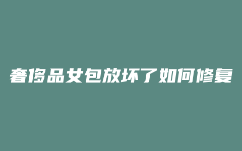 奢侈品女包放坏了如何修复