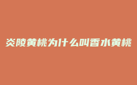 炎陵黄桃为什么叫香水黄桃