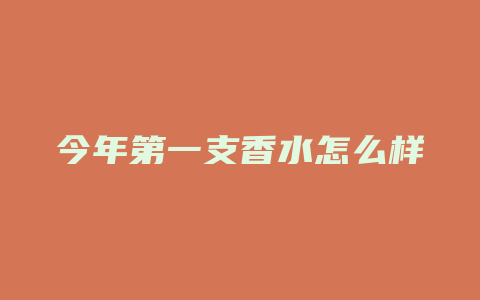 今年第一支香水怎么样