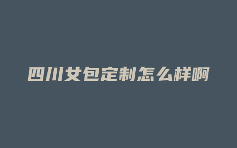 四川女包定制怎么样啊