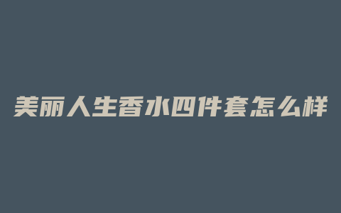 美丽人生香水四件套怎么样