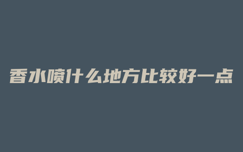 香水喷什么地方比较好一点