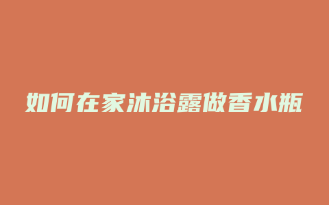 如何在家沐浴露做香水瓶