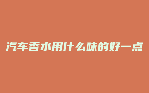 汽车香水用什么味的好一点