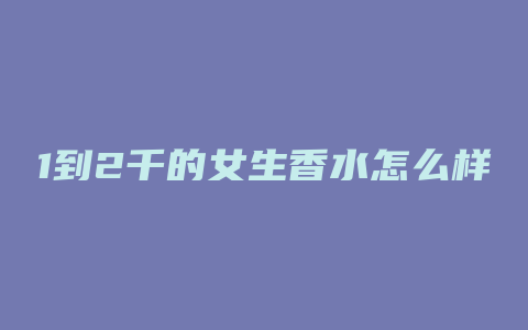 1到2千的女生香水怎么样