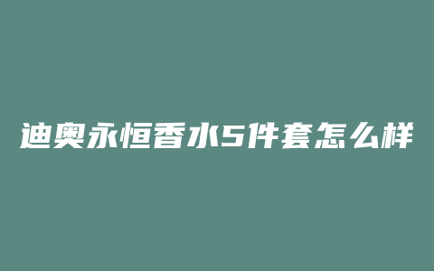 迪奥永恒香水5件套怎么样