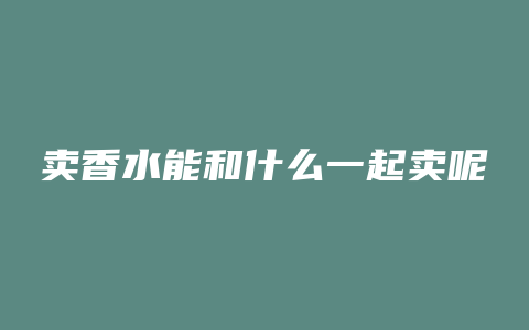 卖香水能和什么一起卖呢