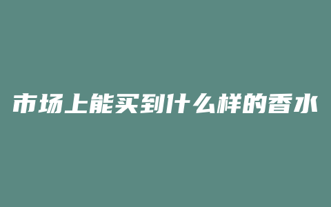 市场上能买到什么样的香水