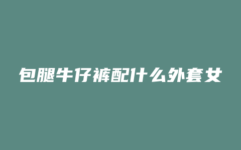 包腿牛仔裤配什么外套女