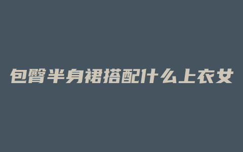 包臀半身裙搭配什么上衣女