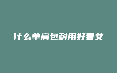 什么单肩包耐用好看女