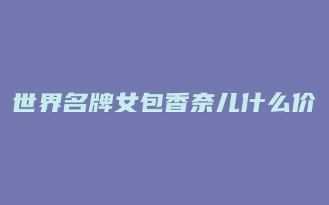 世界名牌女包香奈儿什么价