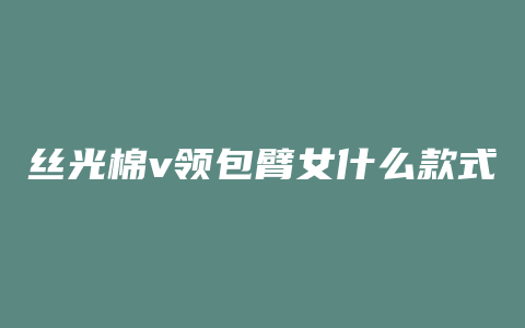 丝光棉v领包臂女什么款式