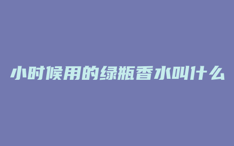 小时候用的绿瓶香水叫什么