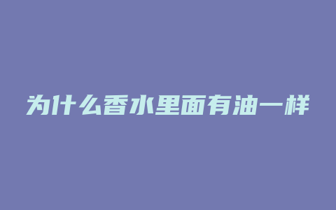 为什么香水里面有油一样