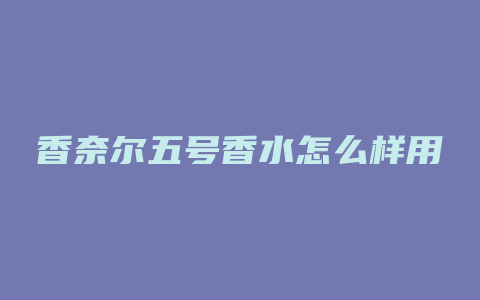 香奈尔五号香水怎么样用