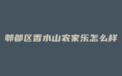 郫都区香水山农家乐怎么样