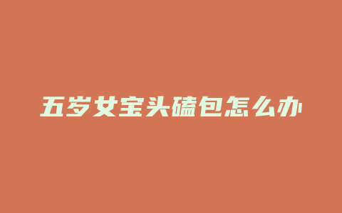 五岁女宝头磕包怎么办