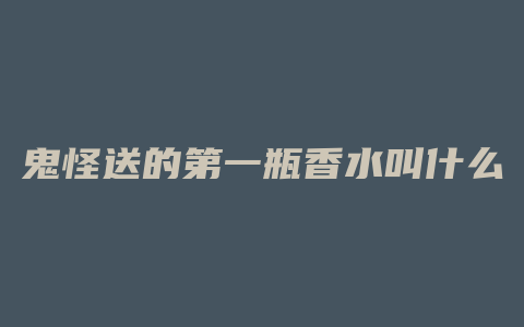 鬼怪送的第一瓶香水叫什么