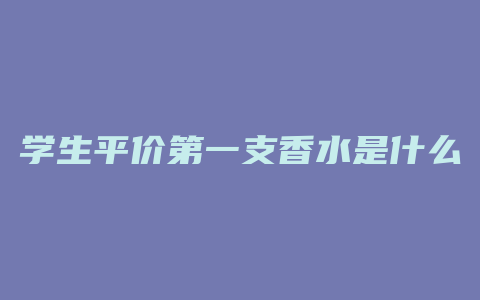 学生平价第一支香水是什么