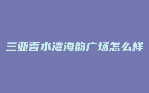 三亚香水湾海韵广场怎么样