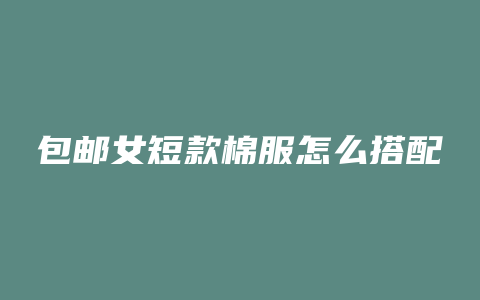 包邮女短款棉服怎么搭配