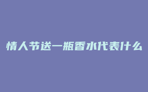 情人节送一瓶香水代表什么
