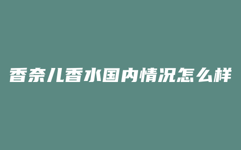 香奈儿香水国内情况怎么样