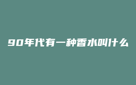 90年代有一种香水叫什么