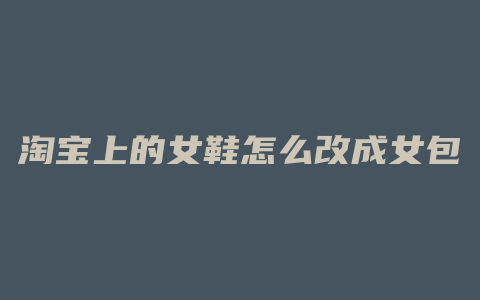 淘宝上的女鞋怎么改成女包