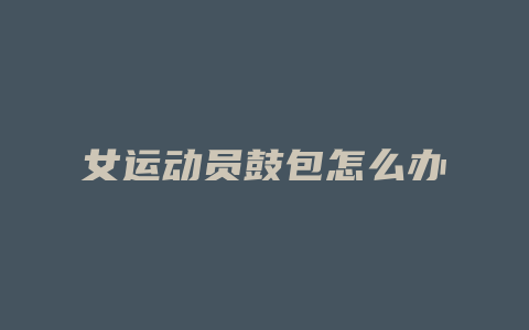 女运动员鼓包怎么办