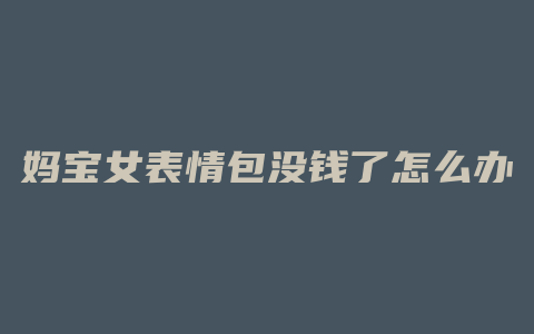 妈宝女表情包没钱了怎么办