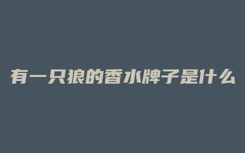 有一只狼的香水牌子是什么