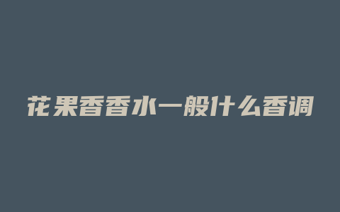 花果香香水一般什么香调