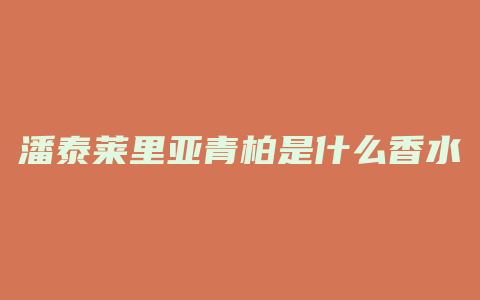 潘泰莱里亚青柏是什么香水
