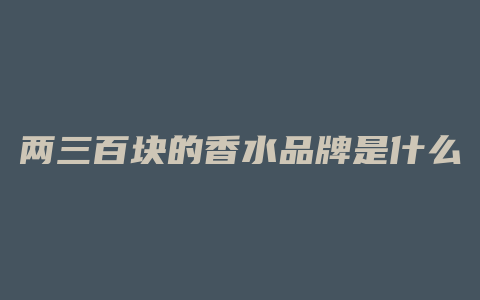 两三百块的香水品牌是什么